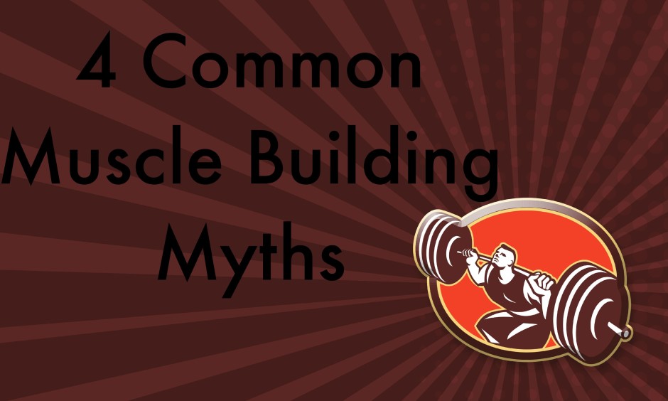 Four Common Muscle Building Myths