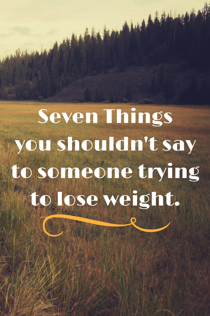 7 Things you shouldn't say to someone trying to lose weight.